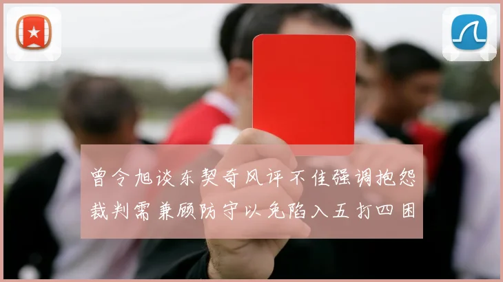 曾令旭谈东契奇风评不佳强调抱怨裁判需兼顾防守以免陷入五打四困境