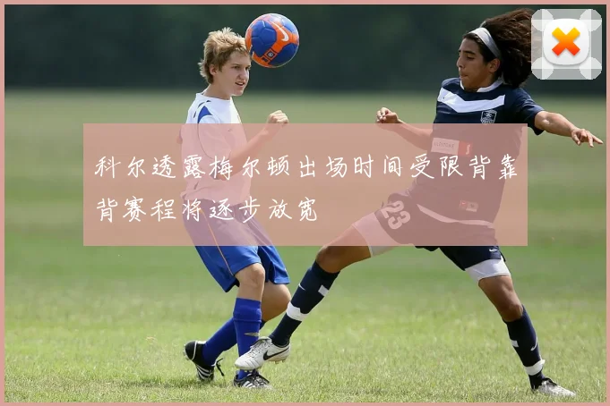 科尔透露梅尔顿出场时间受限背靠背赛程将逐步放宽