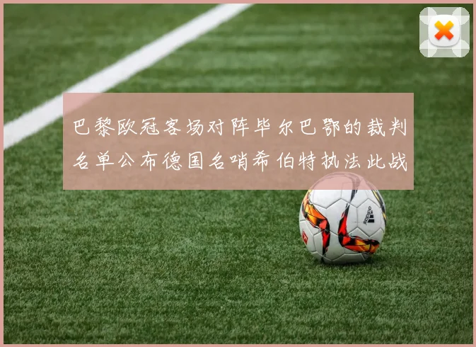 巴黎欧冠客场对阵毕尔巴鄂的裁判名单公布德国名哨希伯特执法此战