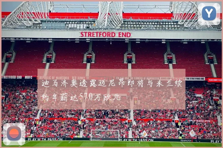 迪马济奥透露迈尼昂即将与米兰续约年薪达570万欧元